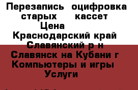 Перезапись (оцифровка) старых VHS кассет › Цена ­ 300 - Краснодарский край, Славянский р-н, Славянск-на-Кубани г. Компьютеры и игры » Услуги   